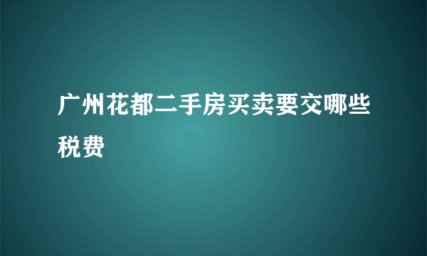 广州花都二手房买卖要交哪些税费