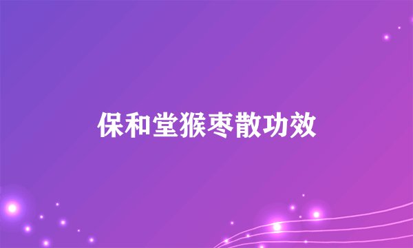 保和堂猴枣散功效