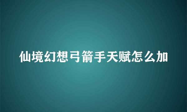 仙境幻想弓箭手天赋怎么加
