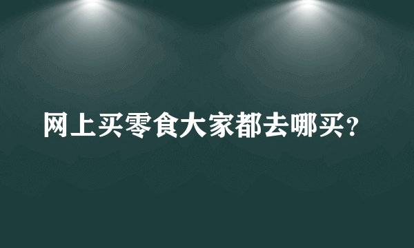 网上买零食大家都去哪买?