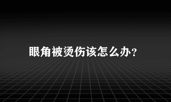 眼角被烫伤该怎么办?