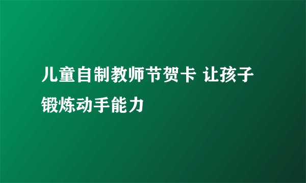 儿童自制教师节贺卡 让孩子锻炼动手能力