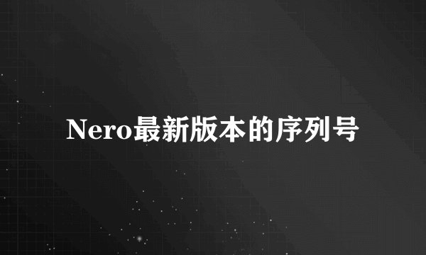 Nero最新版本的序列号