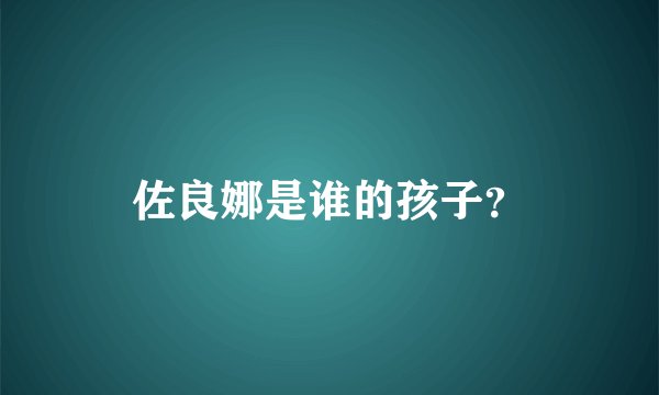 佐良娜是谁的孩子？