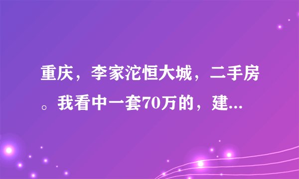 重庆，李家沱恒大城，二手房。我看中一套70万的，建筑面积125平米，27楼，精装修。按揭大概能贷多款？