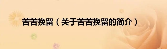 苦苦挽留（关于苦苦挽留的简介）
