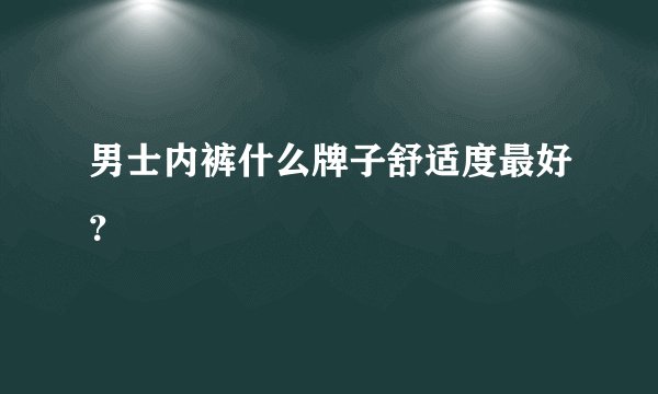 男士内裤什么牌子舒适度最好？