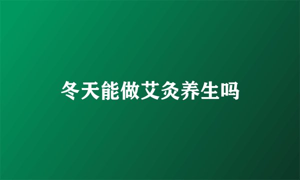 冬天能做艾灸养生吗