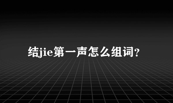 结jie第一声怎么组词?