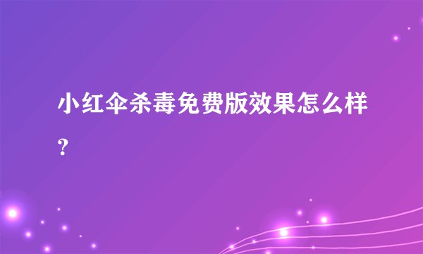 小红伞杀毒免费版效果怎么样？