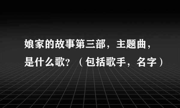 娘家的故事第三部,主题曲,是什么歌?(包括歌手,名字)