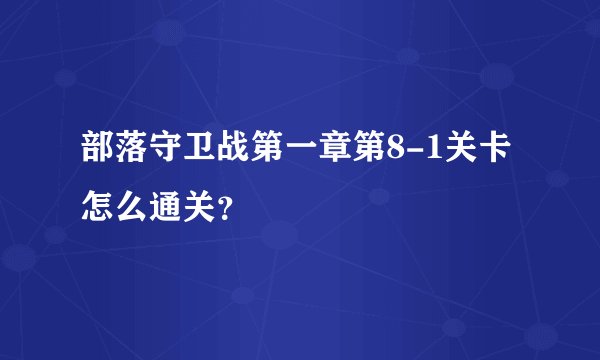 部落守卫战第一章第8-1关卡怎么通关？
