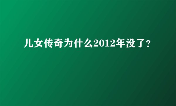 儿女传奇为什么2012年没了?