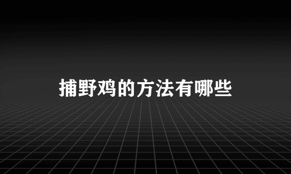捕野鸡的方法有哪些