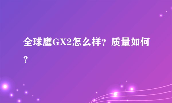 全球鹰GX2怎么样？质量如何？