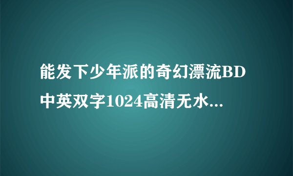 能发下少年派的奇幻漂流BD中英双字1024高清无水印的种子或下载链接么？