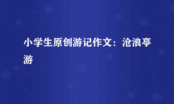 小学生原创游记作文：沧浪亭游