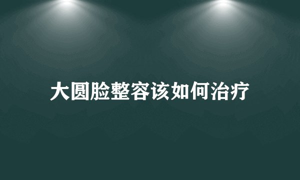 大圆脸整容该如何治疗