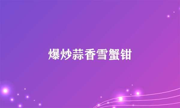 爆炒蒜香雪蟹钳