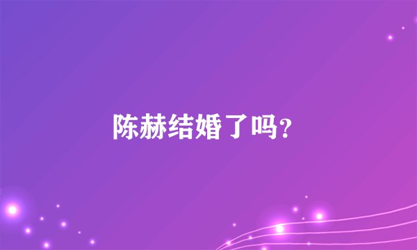 陈赫结婚了吗？