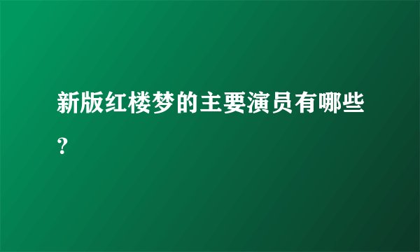 新版红楼梦的主要演员有哪些?