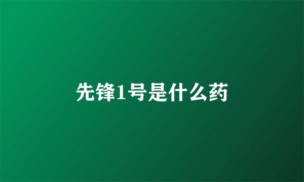 先锋1号是什么药