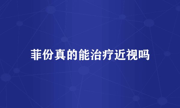 菲份真的能治疗近视吗
