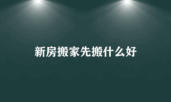 新房搬家先搬什么好