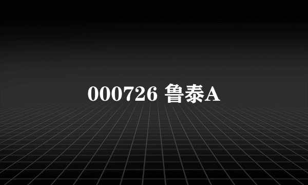 000726 鲁泰A