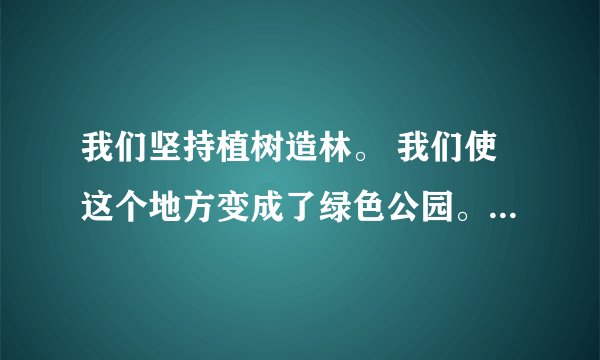 我们坚持植树造林。 我们使这个地方变成了绿色公园。 (用关联词把两句话合成一句话)?