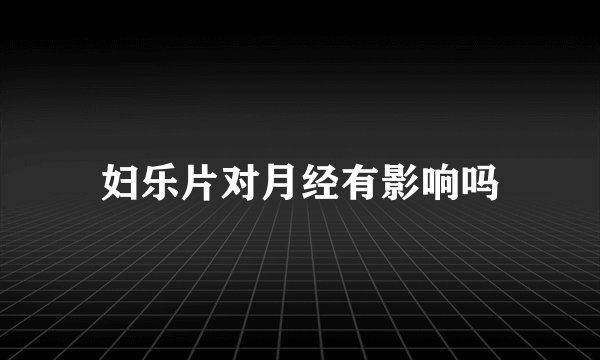 妇乐片对月经有影响吗