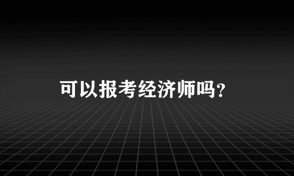 可以报考经济师吗?