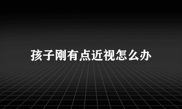 孩子刚有点近视怎么办
