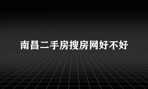 南昌二手房搜房网好不好