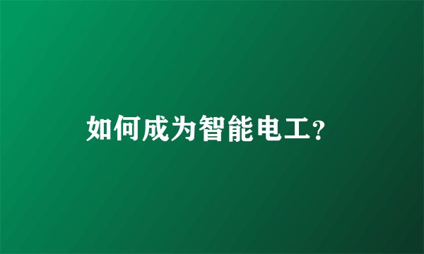 如何成为智能电工?