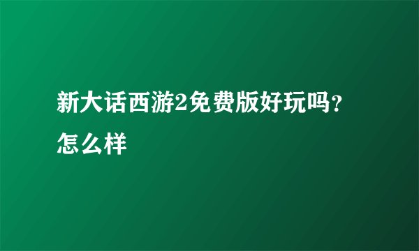 新大话西游2免费版好玩吗？怎么样