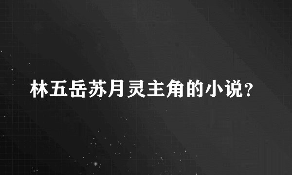林五岳苏月灵主角的小说？