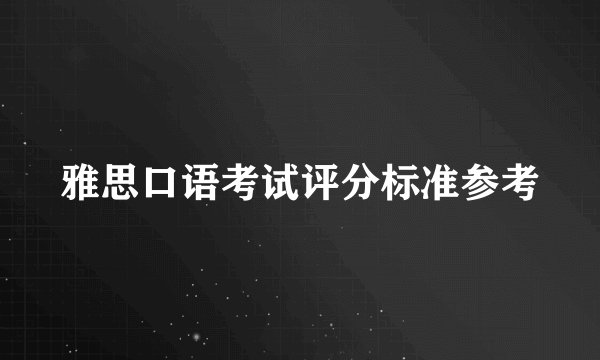 雅思口语考试评分标准参考
