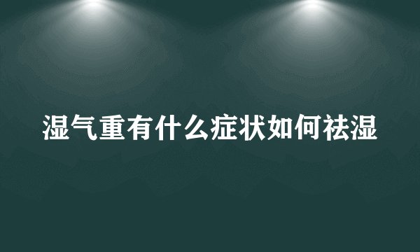 湿气重有什么症状如何祛湿