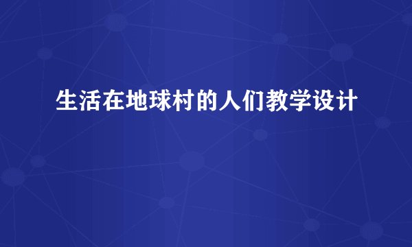 生活在地球村的人们教学设计