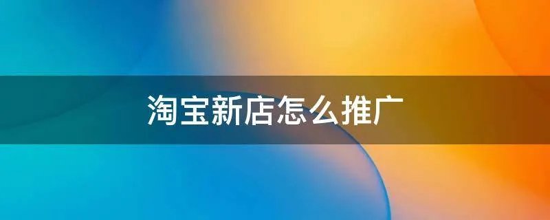 淘宝新店怎么推广
