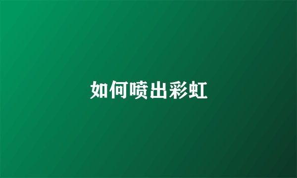 如何喷出彩虹