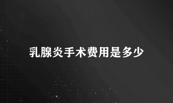 乳腺炎手术费用是多少