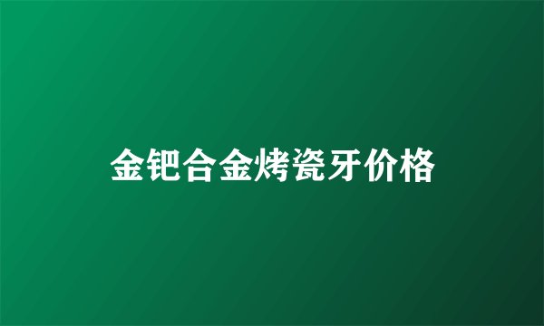 金钯合金烤瓷牙价格