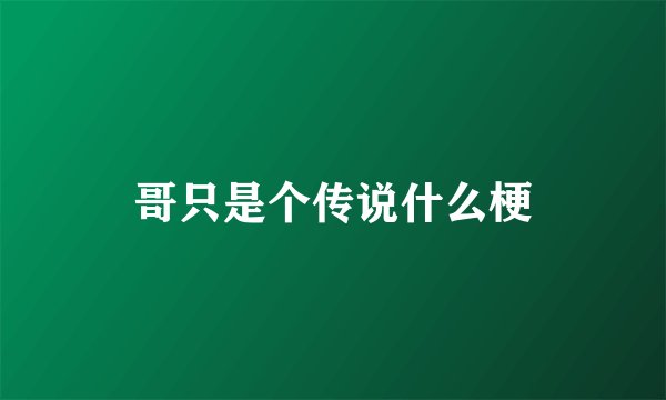 哥只是个传说什么梗