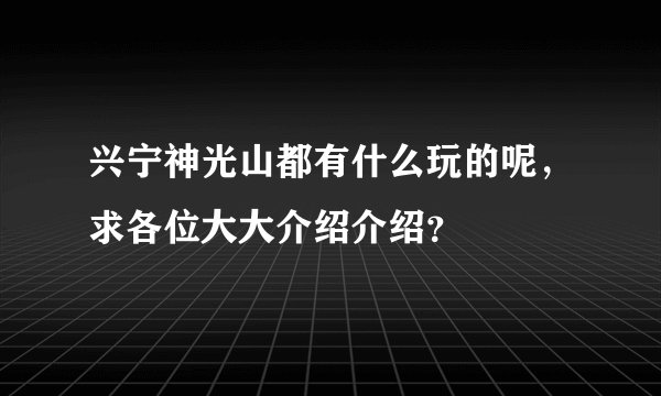 兴宁神光山都有什么玩的呢，求各位大大介绍介绍？