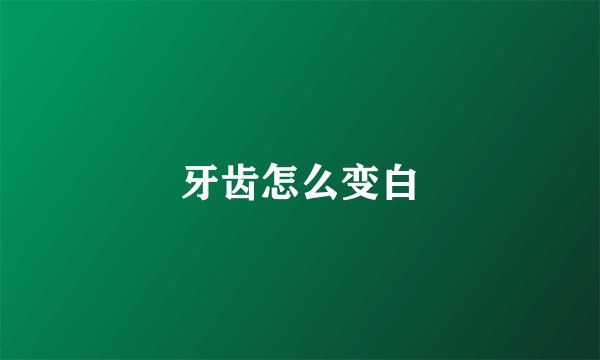牙齿怎么变白