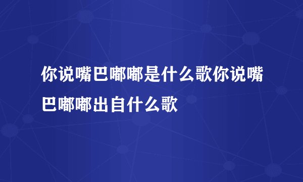 你说嘴巴嘟嘟是什么歌你说嘴巴嘟嘟出自什么歌