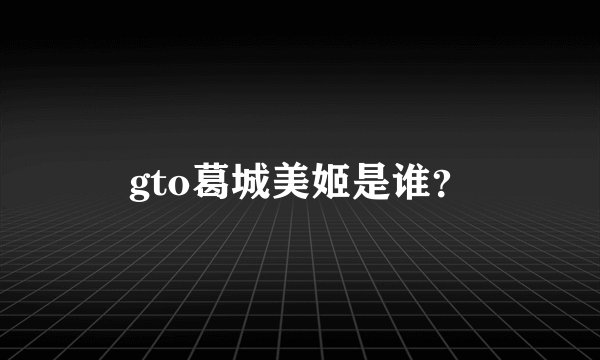 gto葛城美姬是谁？