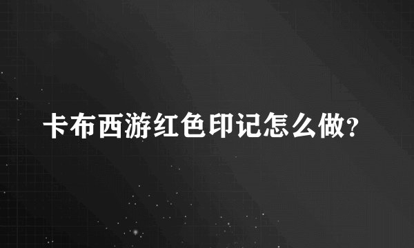 卡布西游红色印记怎么做？